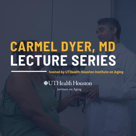 Carmel Dyer, MD, Lecture Series hosted by UTHealth Houston Institute on Aging