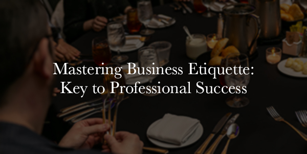 Mastering Business Etiquette: Key to Professional Success